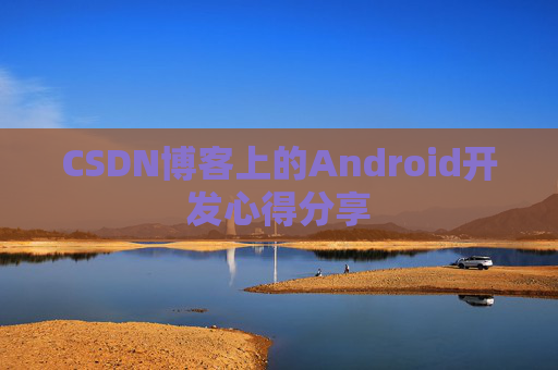CSDN博客上的Android开发心得分享